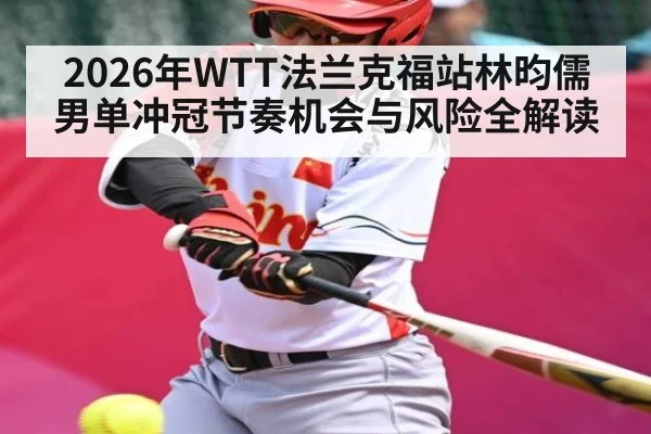 2026年WTT法兰克福站林昀儒男单冲冠节奏机会与风险全解读