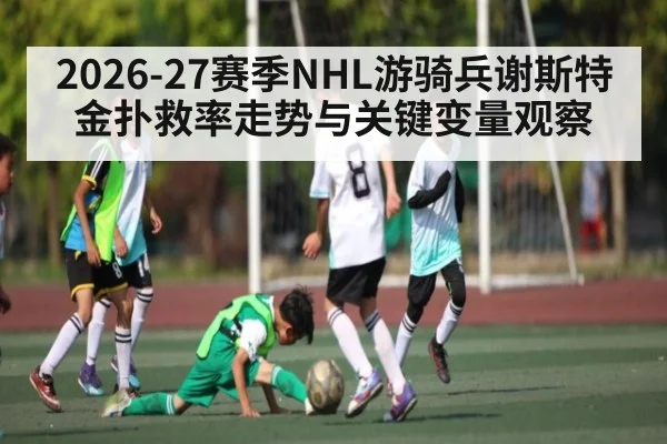 2026-27赛季NHL游骑兵谢斯特金扑救率走势与关键变量观察